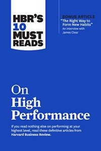 HBR’s 10 Must Reads on High Performance: With Bonus Article “The Right Way to Form New Habits”