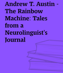Andrew T. Austin The Rainbow Machine Tales from a Neurolinguist's Journal