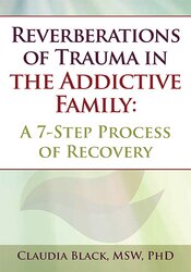 Claudia Black Reverberations of Trauma in the Addictive Family A 7-Step Process of Recovery
