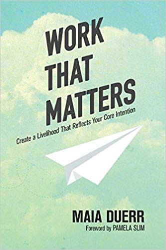 Maia-Duerr-Work-That-Matters-Create-a-Livelihood-That-Reflects-Your-Core-Intention