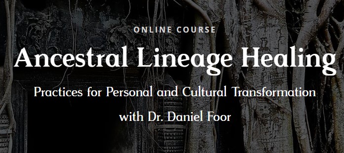 Dr. Daniel Foor – Ancestral Lineage Healing Practices for Personal and Cultural Transformation Dr. Daniel Foor - Ancestral Lineage Healing Practices for Personal and Cultural Transformation