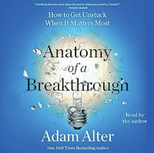 Adam Alter - Anatomy of a Breakthrough-How to Get Unstuck When It Matters Most